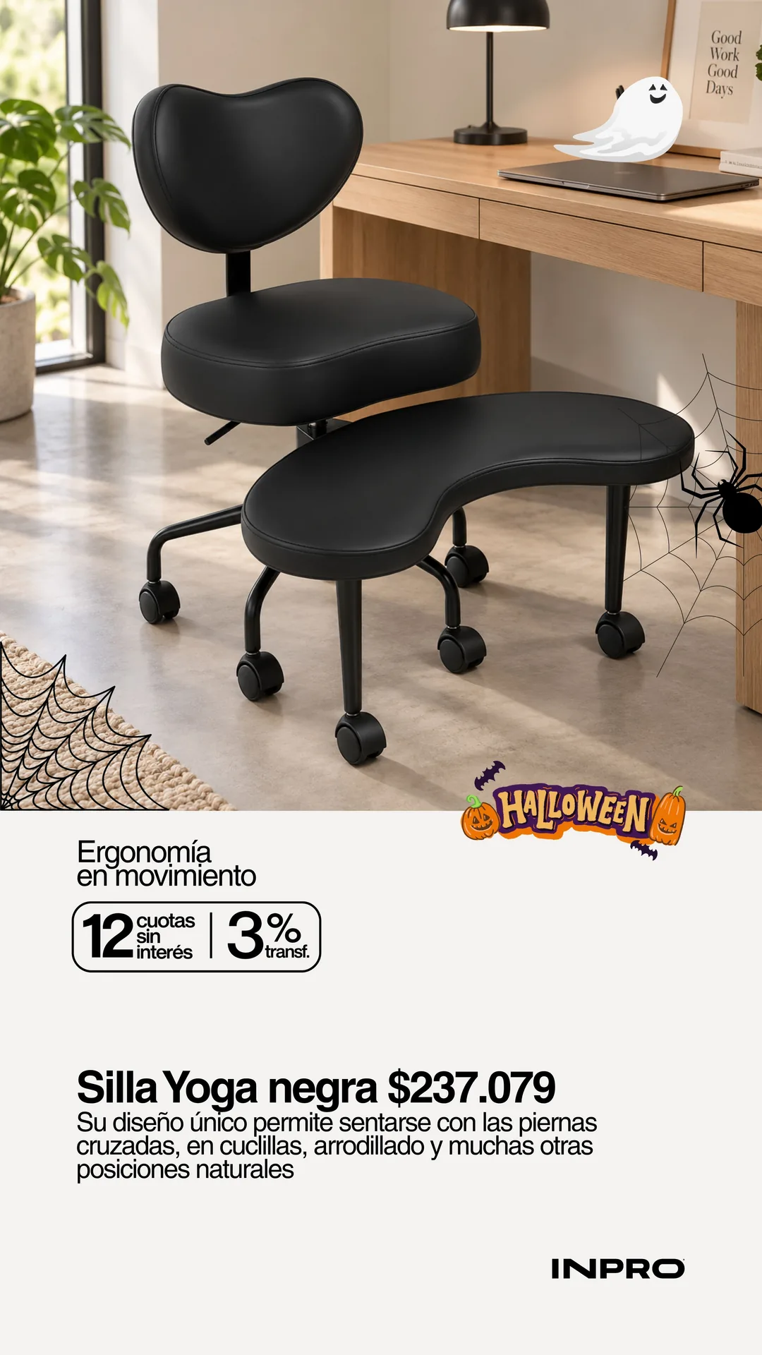 Halloween INPRO: Silla Yoga negra a $237.079. Su diseño único permite sentarse con las piernas cruzadas, en cuclillas, arrodillado y muchas otras posiciones naturales. 12 cuotas sin interés y 3% off extra pagando con transferencia.